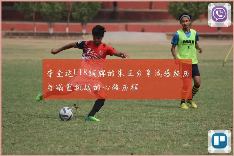 夺全运U18铜牌的朱正分享流感经历与减重挑战的心路历程
