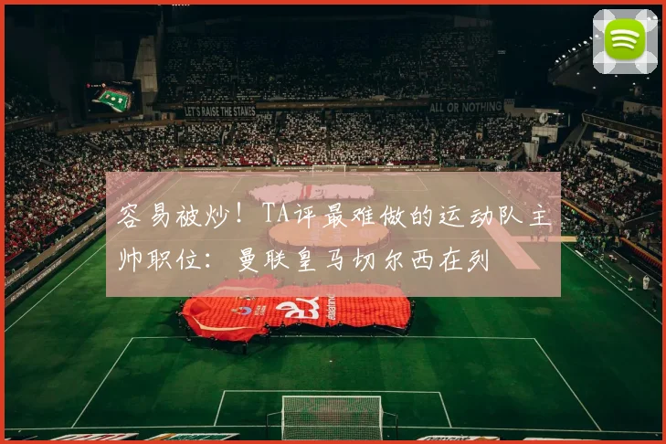 容易被炒！TA评最难做的运动队主帅职位：曼联皇马切尔西在列