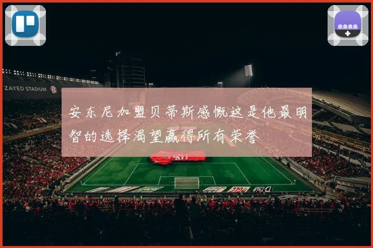 安东尼加盟贝蒂斯感慨这是他最明智的选择渴望赢得所有荣誉
