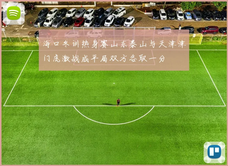 海口冬训热身赛山东泰山与天津津门虎激战成平局双方各取一分
