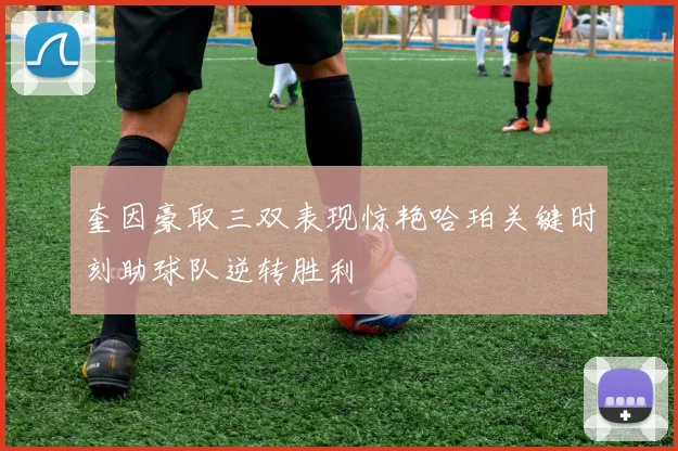 奎因豪取三双表现惊艳哈珀关键时刻助球队逆转胜利