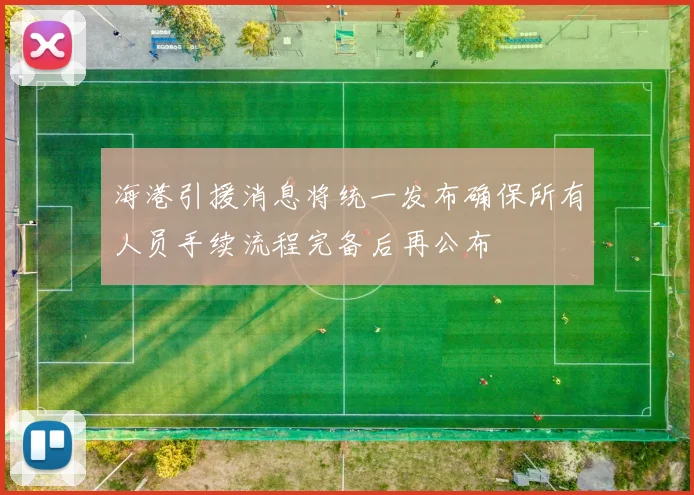 海港引援消息将统一发布确保所有人员手续流程完备后再公布