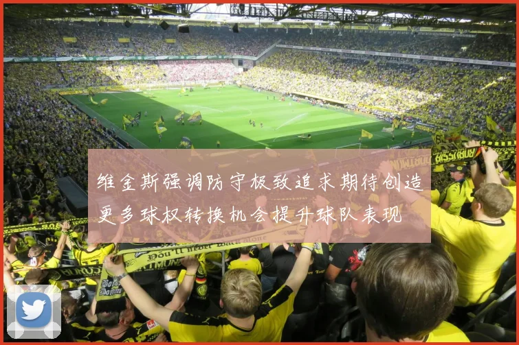 维金斯强调防守极致追求期待创造更多球权转换机会提升球队表现