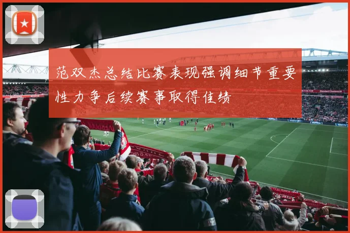 范双杰总结比赛表现强调细节重要性力争后续赛事取得佳绩