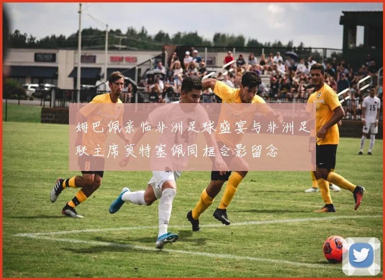 姆巴佩亲临非洲足球盛宴与非洲足联主席莫特塞佩同框合影留念