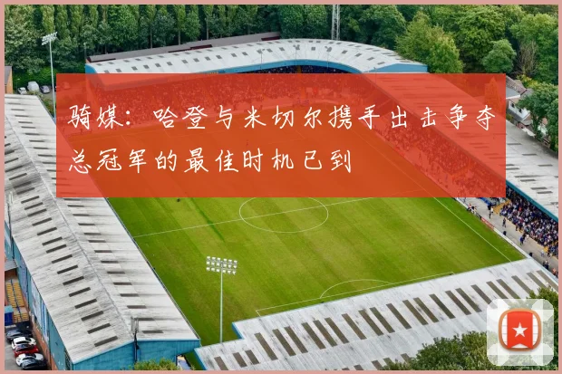 骑媒：哈登与米切尔携手出击争夺总冠军的最佳时机已到