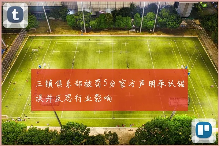 三镇俱乐部被罚5分官方声明承认错误并反思行业影响