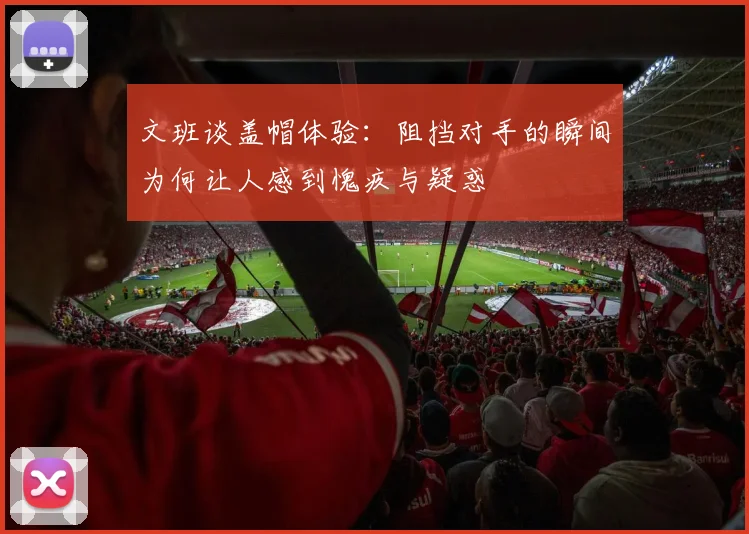 文班谈盖帽体验：阻挡对手的瞬间为何让人感到愧疚与疑惑