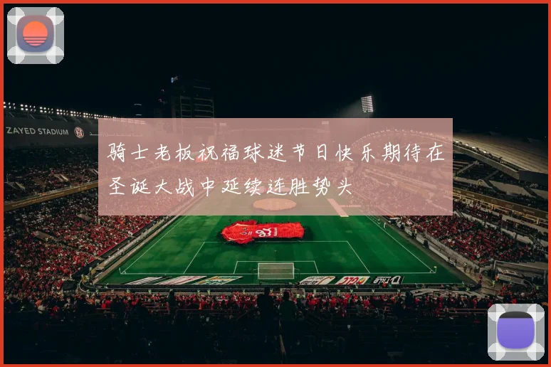骑士老板祝福球迷节日快乐期待在圣诞大战中延续连胜势头