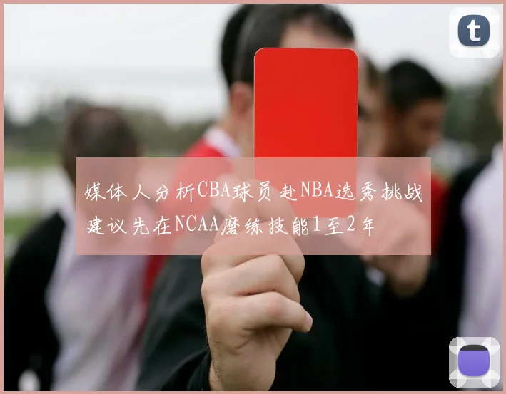媒体人分析CBA球员赴NBA选秀挑战建议先在NCAA磨练技能1至2年