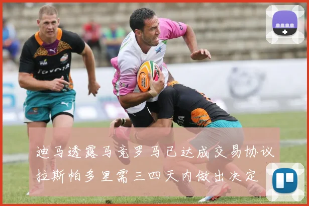 迪马透露马竞罗马已达成交易协议拉斯帕多里需三四天内做出决定