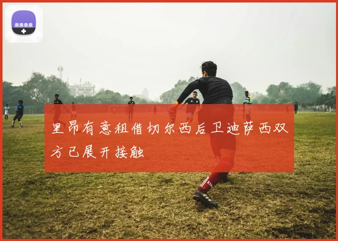里昂有意租借切尔西后卫迪萨西双方已展开接触