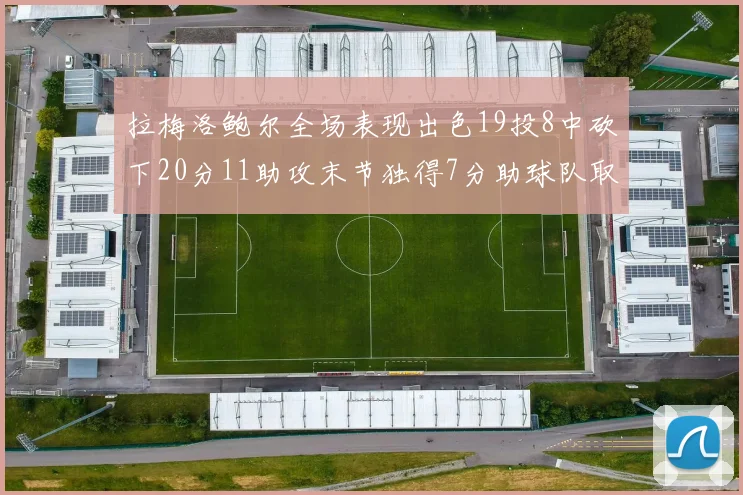 拉梅洛鲍尔全场表现出色19投8中砍下20分11助攻末节独得7分助球队取胜