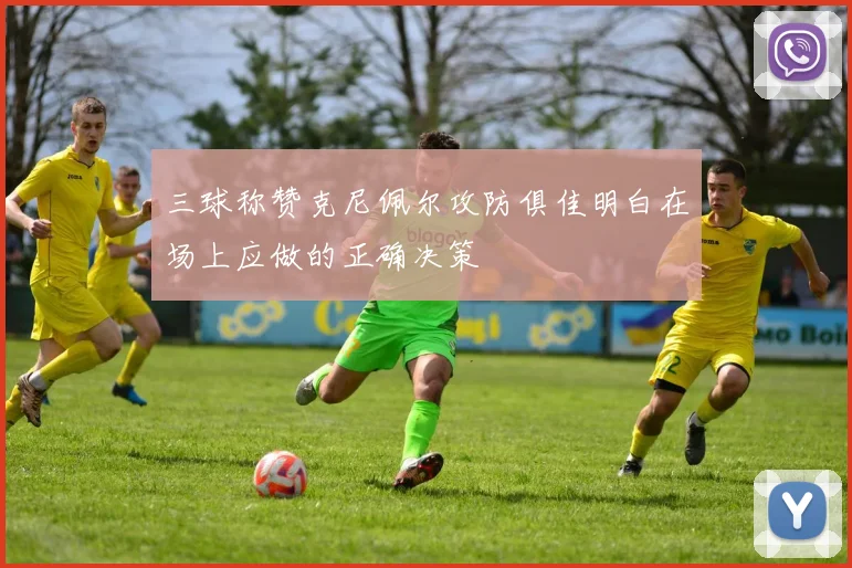三球称赞克尼佩尔攻防俱佳明白在场上应做的正确决策